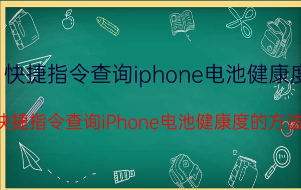 快捷指令查询iphone电池健康度 快捷指令查询iPhone电池健康度的方法